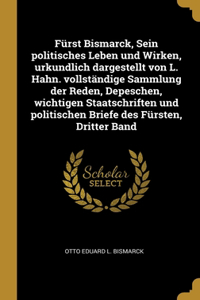 Fürst Bismarck, Sein politisches Leben und Wirken, urkundlich dargestellt von L. Hahn. vollständige Sammlung der Reden, Depeschen, wichtigen Staatschriften und politischen Briefe des Fürsten, Dritter Band