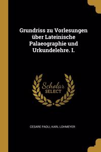 Grundriss zu Vorlesungen über Lateinische Palaeographie und Urkundelehre. I.