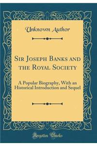 Sir Joseph Banks and the Royal Society: A Popular Biography, With an Historical Introduction and Sequel (Classic Reprint)