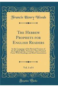 The Hebrew Prophets for English Readers, Vol. 1 of 4: In the Language of the Revised Version of the English Bible, Printed in Their Poetical Form with Headings and Brief Annotations (Classic Reprint)