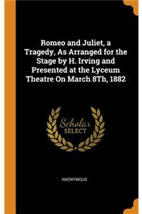 Romeo and Juliet, a Tragedy, as Arranged for the Stage by H. Irving and Presented at the Lyceum Theatre on March 8th, 1882
