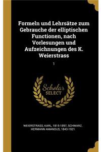 Formeln und Lehrsätze zum Gebrauche der elliptischen Functionen, nach Vorlesungen und Aufzeichnungen des K. Weierstrass