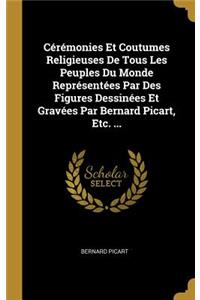 Cérémonies Et Coutumes Religieuses De Tous Les Peuples Du Monde Représentées Par Des Figures Dessinées Et Gravées Par Bernard Picart, Etc. ...