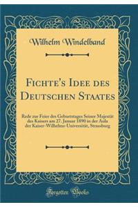 Fichte's Idee Des Deutschen Staates: Rede Zur Feier Des Geburtstages Seiner Majestï¿½t Des Kaisers Am 27. Januar 1890 in Der Aula Der Kaiser-Wilhelms-Universitï¿½t, Strassburg (Classic Reprint)