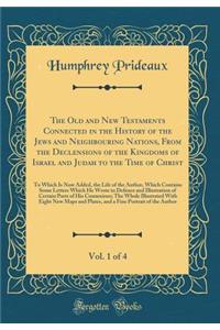 The Old and New Testaments Connected in the History of the Jews and Neighbouring Nations, from the Declensions of the Kingdoms of Israel and Judah to the Time of Christ, Vol. 1 of 4