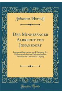 Der Minnesï¿½nger Albrecht Von Johansdorf: Inauguraldissertation Zur Erlangung Der Doctorwï¿½rde Bei Der Philosophischen Fakultï¿½t Der Universitï¿½t Leipzig (Classic Reprint)