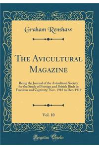 The Avicultural Magazine, Vol. 10: Being the Journal of the Avicultural Society for the Study of Foreign and British Birds in Freedom and Captivity; Nov. 1918 to Dec. 1919 (Classic Reprint)