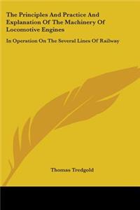 Principles And Practice And Explanation Of The Machinery Of Locomotive Engines: In Operation On The Several Lines Of Railway
