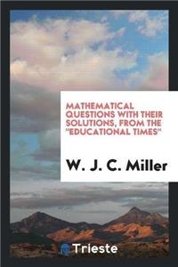 Mathematical Questions with Their Solutions, from the Educational Times