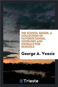 The School Singer, a Collection of Favorite Songs, Choruses and Chorals for Schools