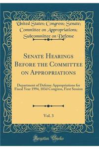 Senate Hearings Before the Committee on Appropriations, Vol. 3: Department of Defense Appropriations for Fiscal Year 1994, 103d Congress, First Session (Classic Reprint)