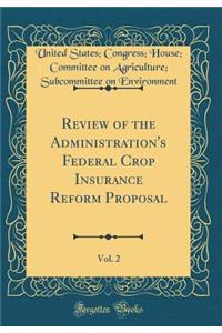 Review of the Administration's Federal Crop Insurance Reform Proposal, Vol. 2 (Classic Reprint)