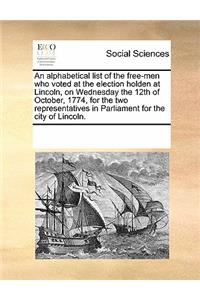An Alphabetical List of the Free-Men Who Voted at the Election Holden at Lincoln, on Wednesday the 12th of October, 1774, for the Two Representatives in Parliament for the City of Lincoln.