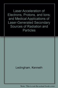 Laser Acceleration of Electrons, Protons, and Ions; and Medical Applications of Laser-Generated Secondary Sources of Radiation and Particles