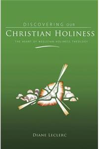 Discovering Christian Holiness: The Heart of Wesleyan-Holiness Theology