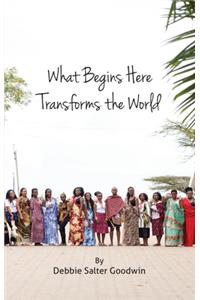 What Begins Here Transforms the World