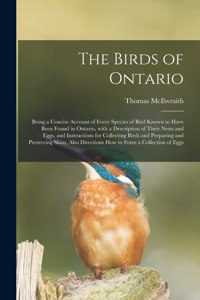 Birds of Ontario; Being a Concise Account of Every Species of Bird Known to Have Been Found in Ontario, With a Description of Their Nests and Eggs, and Instructions for Collecting Birds and Preparing and Preserving Skins, Also Directions How To...