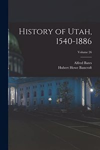 History of Utah, 1540-1886; Volume 26