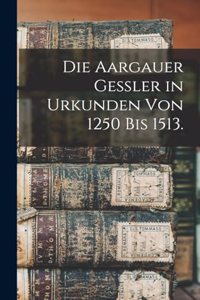 Aargauer Gessler in Urkunden von 1250 bis 1513.