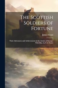The Scottish Soldiers of Fortune; Their Adventures and Achievements in the Armies of Europe. With Illus. by F.A. Fraser