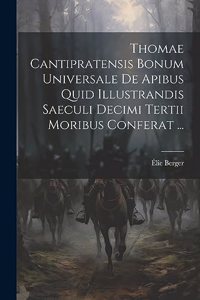 Thomae Cantipratensis Bonum Universale De Apibus Quid Illustrandis Saeculi Decimi Tertii Moribus Conferat ...