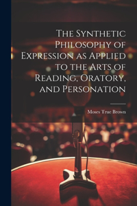 Synthetic Philosophy of Expression as Applied to the Arts of Reading, Oratory, and Personation