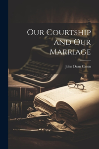 Our Courtship and Our Marriage