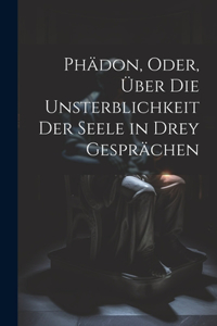 Phädon, Oder, Über Die Unsterblichkeit Der Seele in Drey Gesprächen