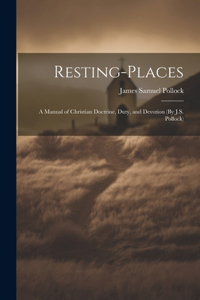 Resting-Places: A Manual of Christian Doctrine, Duty, and Devotion (By J.S. Pollock)