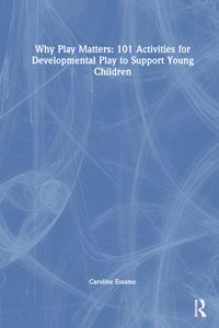 Why Play Matters: 101 Activities for Developmental Play to Support Young Children