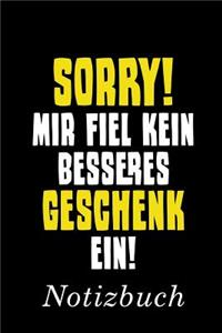 Sorry! Mit fiel kein besseres Geschenk ein! Notizbuch