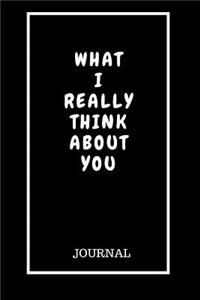 What I Really Think About You: Blank Lined Journal / Notebook /Daily Diary: (6 x 9 Journal) Gift Ideal For People Need A Diary About Life To Keep Track, A Daily Diary, Composition