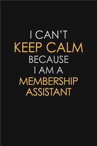 I Can't Keep Calm Because I Am A Membership Assistant
