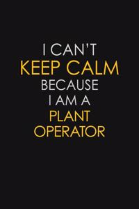 I Can't Keep Calm Because I Am A Plant Operator