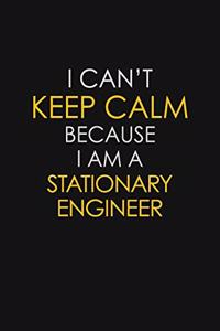 I Can't Keep Calm Because I Am A Stationary Engineer