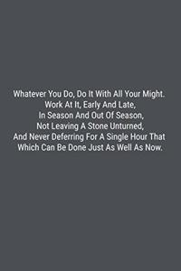 Whatever You Do, Do It With All Your Might. Work At It, Early And Late, In Season And Out Of Season, Not Leaving A Stone Unturned, And Never Deferring For A Single Hour That Which Can Be Done Just As Well As Now.