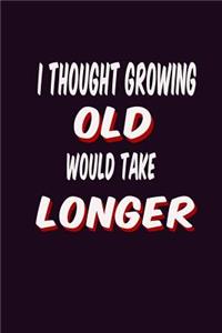 I Thought Growing Old Would Take Longer