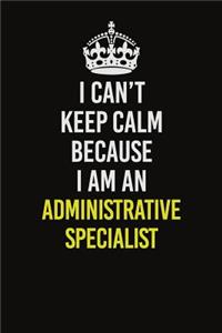 I Can�t Keep Calm Because I Am An Administrative Specialist