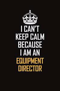 I Can't Keep Calm Because I Am An Equipment Director