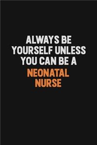 Always Be Yourself Unless You Can Be A neonatal nurse