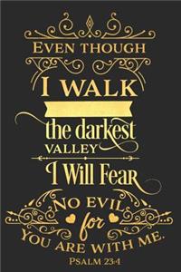 Even Though I Walk the Darkest Valley I Will Fear No Evil for You Are with Me Psalm 23