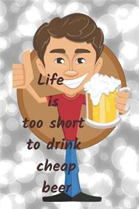 Life is too short to drink cheap beer