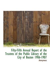 Fifty-Fifth Annual Report of the Trustees of the Public Library of the City of Boston 1906-1907