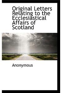 Original Letters Relating to the Ecclesiastical Affairs of Scotland
