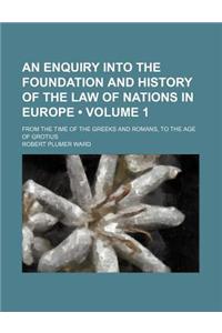 An Enquiry Into the Foundation and History of the Law of Nations in Europe (Volume 1); From the Time of the Greeks and Romans, to the Age of Grotius