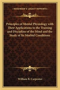 Principles of Mental Physiology with Their Applications to the Training and Discipline of the Mind and the Study of Its Morbid Conditions