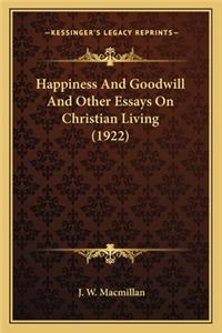 Happiness and Goodwill and Other Essays on Christian Living Happiness and Goodwill and Other Essays on Christian Living (1922) (1922)