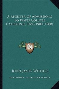 A Register Of Admissions To Kings College Cambridge, 1850-1900 (1908)