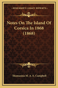 Notes On The Island Of Corsica In 1868 (1868)