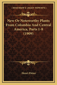 New Or Noteworthy Plants From Colombia And Central America, Parts 1-8 (1909)